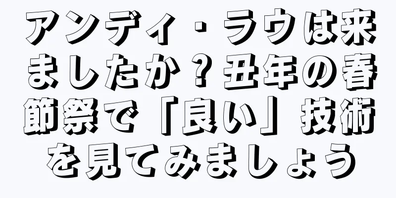 アンディ・ラウは来ましたか？丑年の春節祭で「良い」技術を見てみましょう