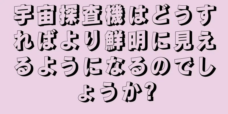 宇宙探査機はどうすればより鮮明に見えるようになるのでしょうか?