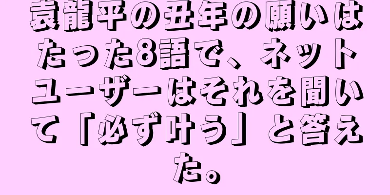 袁龍平の丑年の願いはたった8語で、ネットユーザーはそれを聞いて「必ず叶う」と答えた。