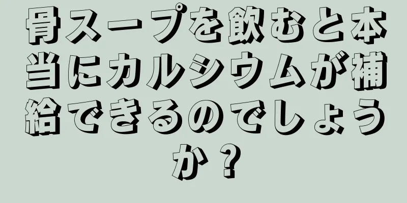 骨スープを飲むと本当にカルシウムが補給できるのでしょうか？