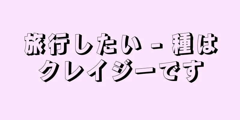 旅行したい - 種はクレイジーです