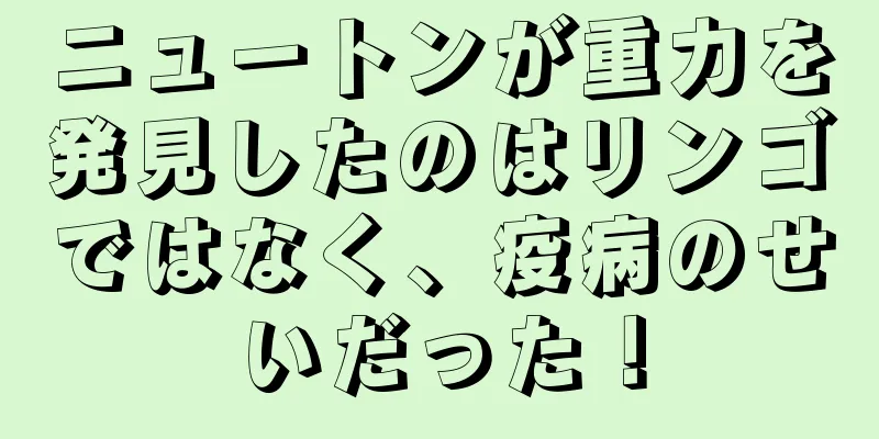 ニュートンが重力を発見したのはリンゴではなく、疫病のせいだった！