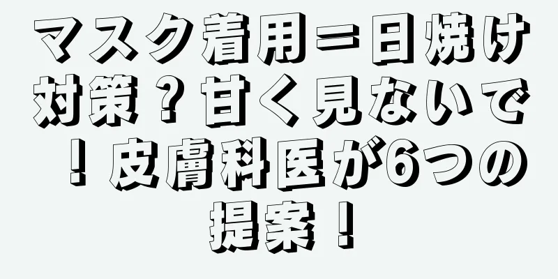 マスク着用＝日焼け対策？甘く見ないで！皮膚科医が6つの提案！