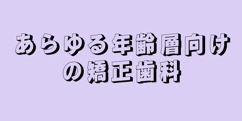 あらゆる年齢層向けの矯正歯科