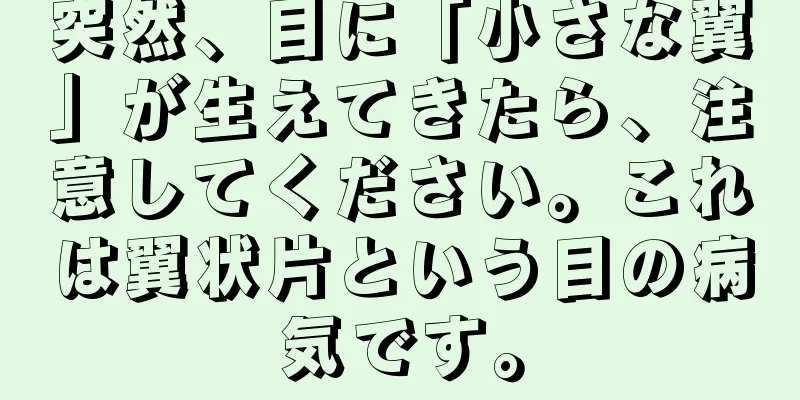 突然、目に「小さな翼」が生えてきたら、注意してください。これは翼状片という目の病気です。