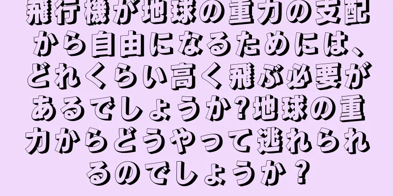 飛行機が地球の重力の支配から自由になるためには、どれくらい高く飛ぶ必要があるでしょうか?地球の重力からどうやって逃れられるのでしょうか？