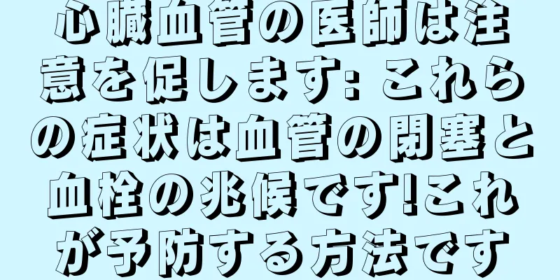 心臓血管の医師は注意を促します: これらの症状は血管の閉塞と血栓の兆候です!これが予防する方法です