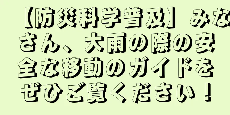 【防災科学普及】みなさん、大雨の際の安全な移動のガイドをぜひご覧ください！