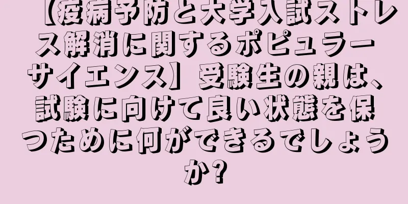【疫病予防と大学入試ストレス解消に関するポピュラーサイエンス】受験生の親は、試験に向けて良い状態を保つために何ができるでしょうか?
