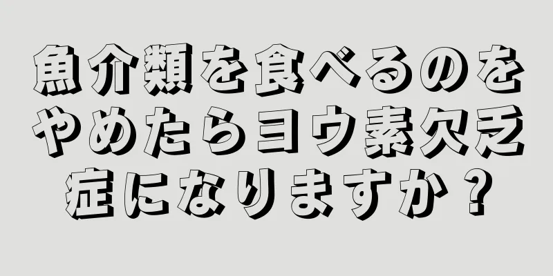 魚介類を食べるのをやめたらヨウ素欠乏症になりますか？