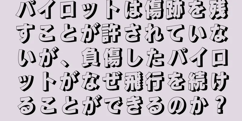 パイロットは傷跡を残すことが許されていないが、負傷したパイロットがなぜ飛行を続けることができるのか？
