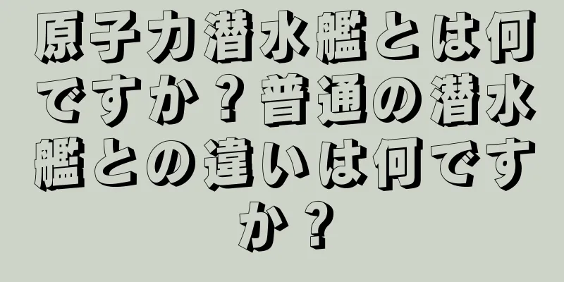 原子力潜水艦とは何ですか？普通の潜水艦との違いは何ですか？