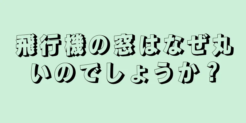 飛行機の窓はなぜ丸いのでしょうか？