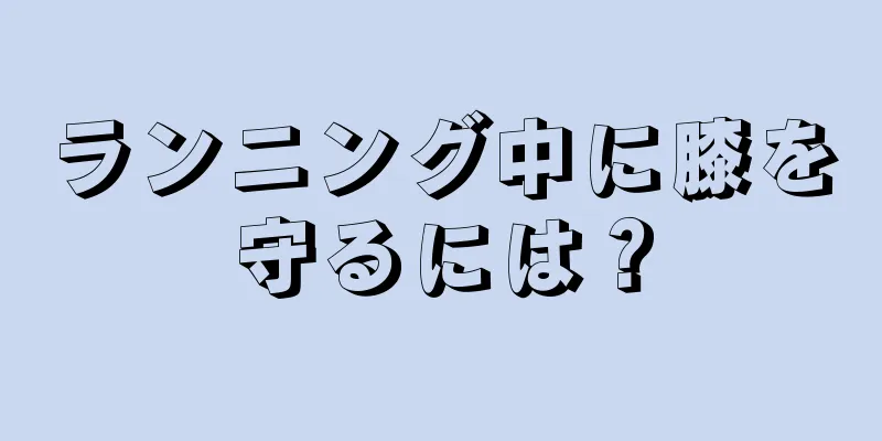 ランニング中に膝を守るには？