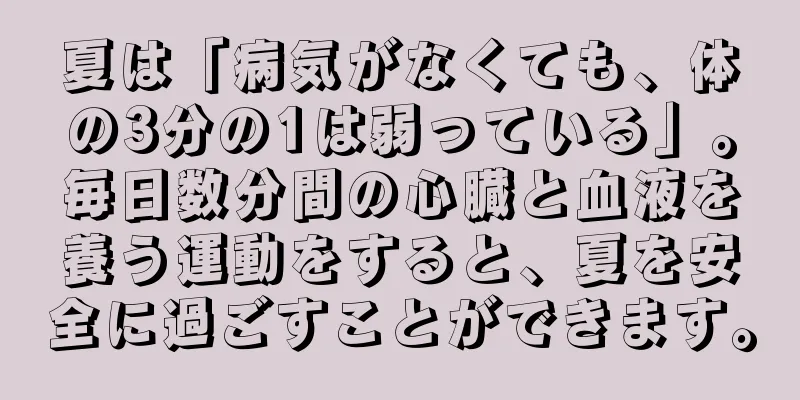 夏は「病気がなくても、体の3分の1は弱っている」。毎日数分間の心臓と血液を養う運動をすると、夏を安全に過ごすことができます。