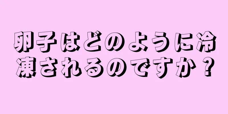 卵子はどのように冷凍されるのですか？