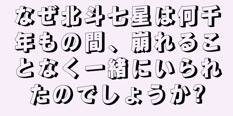 なぜ北斗七星は何千年もの間、崩れることなく一緒にいられたのでしょうか?