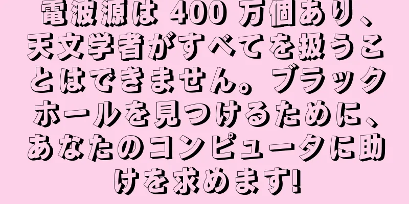 電波源は 400 万個あり、天文学者がすべてを扱うことはできません。ブラックホールを見つけるために、あなたのコンピュータに助けを求めます!