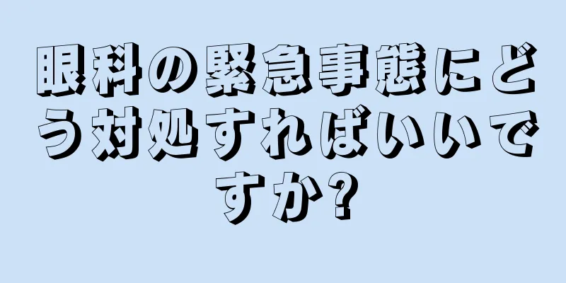眼科の緊急事態にどう対処すればいいですか?