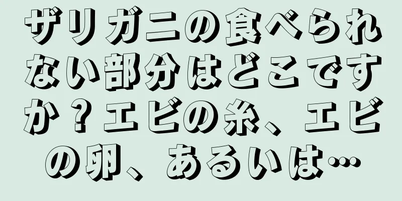 ザリガニの食べられない部分はどこですか？エビの糸、エビの卵、あるいは…