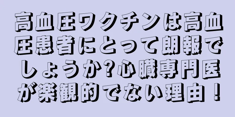 高血圧ワクチンは高血圧患者にとって朗報でしょうか?心臓専門医が楽観的でない理由！