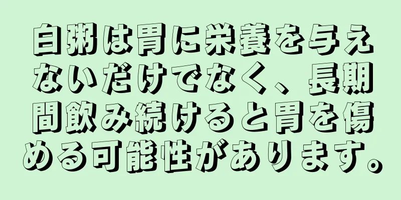 白粥は胃に栄養を与えないだけでなく、長期間飲み続けると胃を傷める可能性があります。
