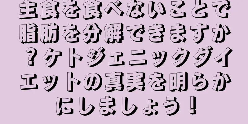 主食を食べないことで脂肪を分解できますか？ケトジェニックダイエットの真実を明らかにしましょう！