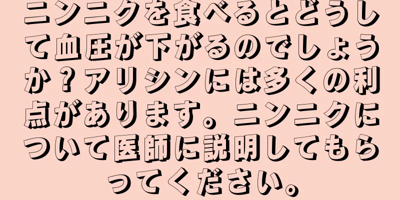 ニンニクを食べるとどうして血圧が下がるのでしょうか？アリシンには多くの利点があります。ニンニクについて医師に説明してもらってください。