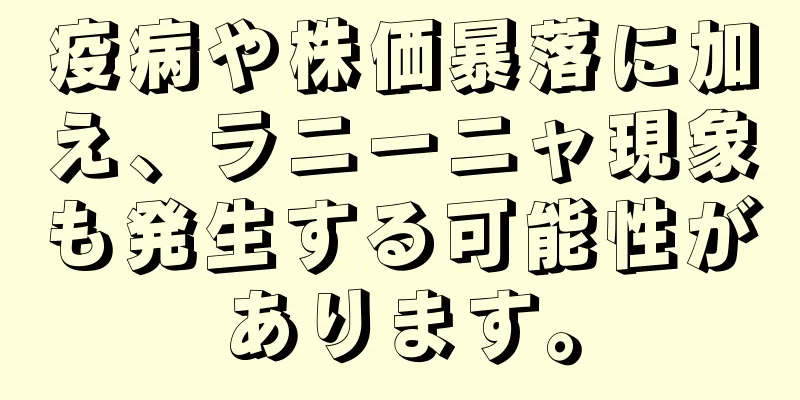 疫病や株価暴落に加え、ラニーニャ現象も発生する可能性があります。