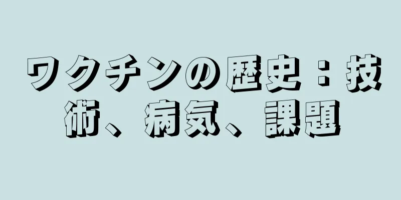 ワクチンの歴史：技術、病気、課題