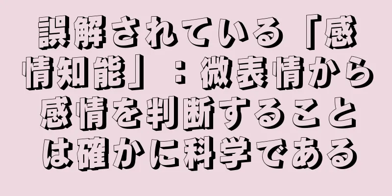 誤解されている「感情知能」：微表情から感情を判断することは確かに科学である