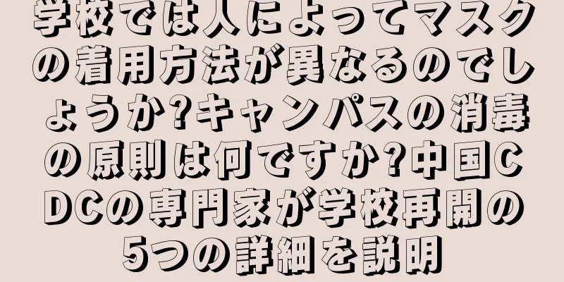 学校では人によってマスクの着用方法が異なるのでしょうか?キャンパスの消毒の原則は何ですか?中国CDCの専門家が学校再開の5つの詳細を説明