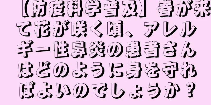 【防疫科学普及】春が来て花が咲く頃、アレルギー性鼻炎の患者さんはどのように身を守ればよいのでしょうか？