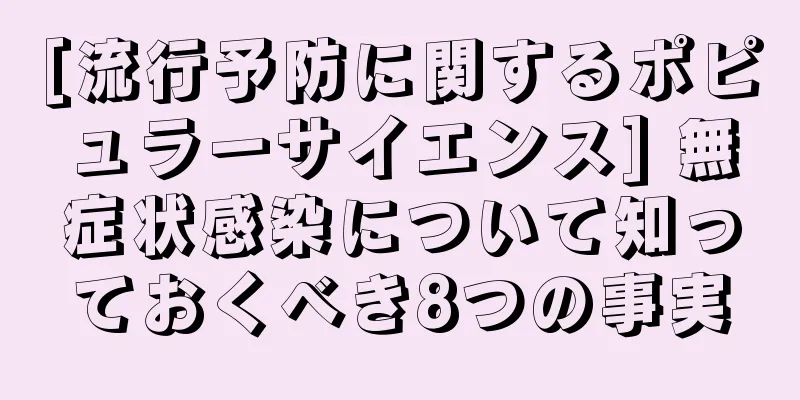 [流行予防に関するポピュラーサイエンス] 無症状感染について知っておくべき8つの事実