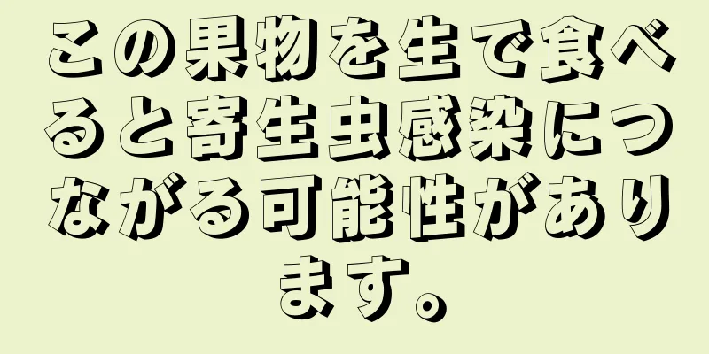 この果物を生で食べると寄生虫感染につながる可能性があります。