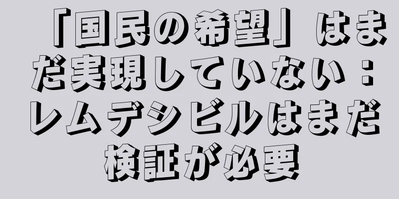 「国民の希望」はまだ実現していない：レムデシビルはまだ検証が必要