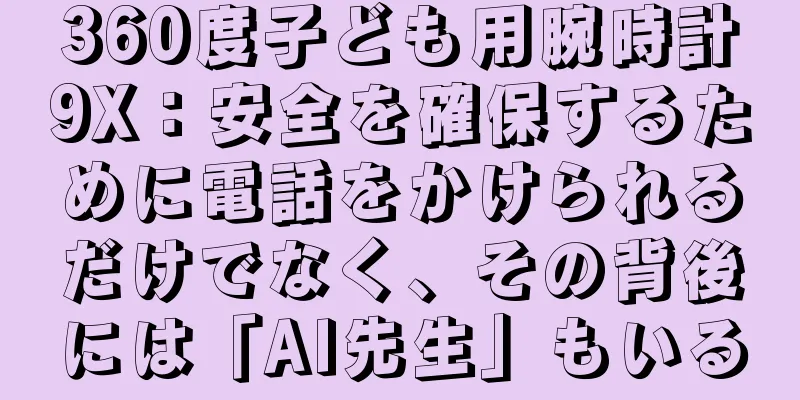 360度子ども用腕時計9X：安全を確保するために電話をかけられるだけでなく、その背後には「AI先生」もいる