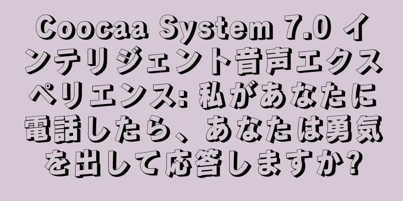 Coocaa System 7.0 インテリジェント音声エクスペリエンス: 私があなたに電話したら、あなたは勇気を出して応答しますか?