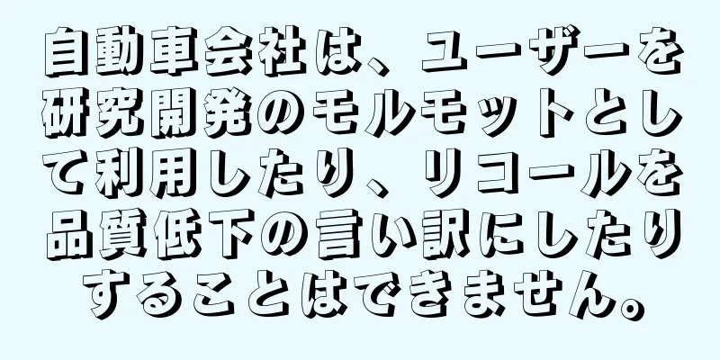 自動車会社は、ユーザーを研究開発のモルモットとして利用したり、リコールを品質低下の言い訳にしたりすることはできません。