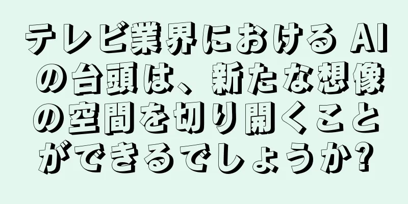 テレビ業界における AI の台頭は、新たな想像の空間を切り開くことができるでしょうか?