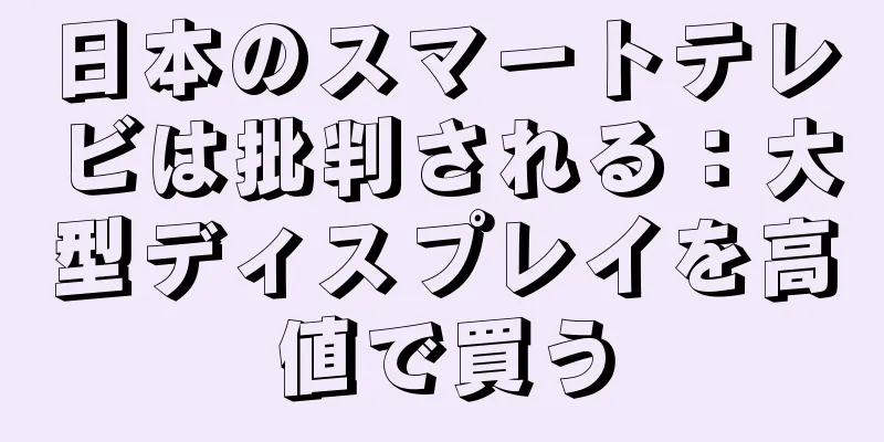 日本のスマートテレビは批判される：大型ディスプレイを高値で買う