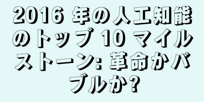 2016 年の人工知能のトップ 10 マイルストーン: 革命かバブルか?