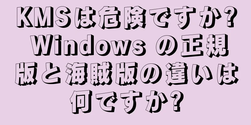 KMSは危険ですか? Windows の正規版と海賊版の違いは何ですか?