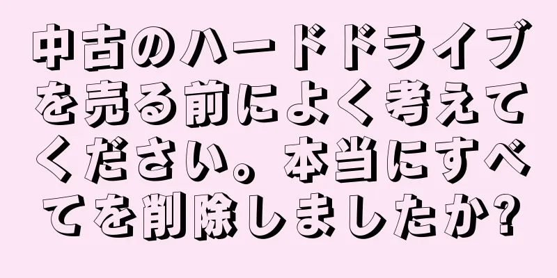 中古のハードドライブを売る前によく考えてください。本当にすべてを削除しましたか?