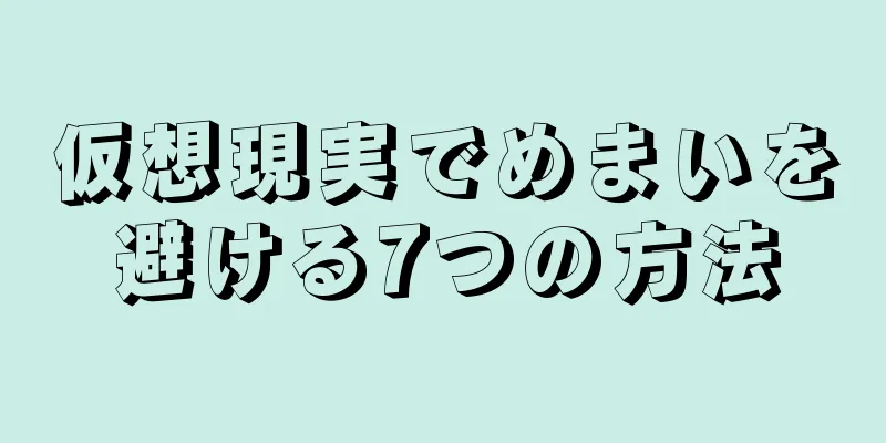 仮想現実でめまいを避ける7つの方法