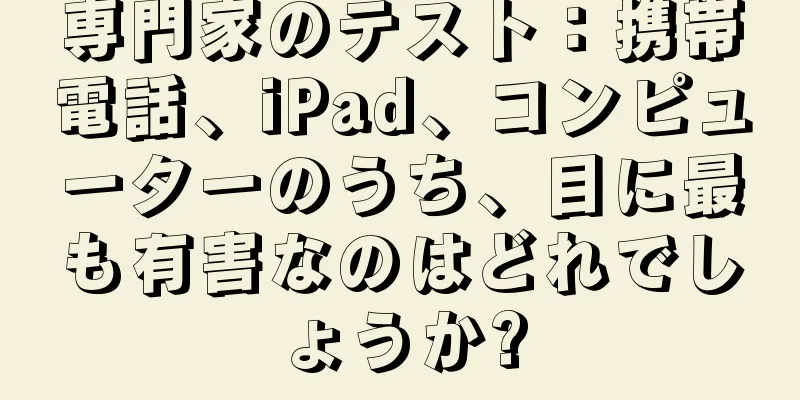 専門家のテスト：携帯電話、iPad、コンピューターのうち、目に最も有害なのはどれでしょうか?
