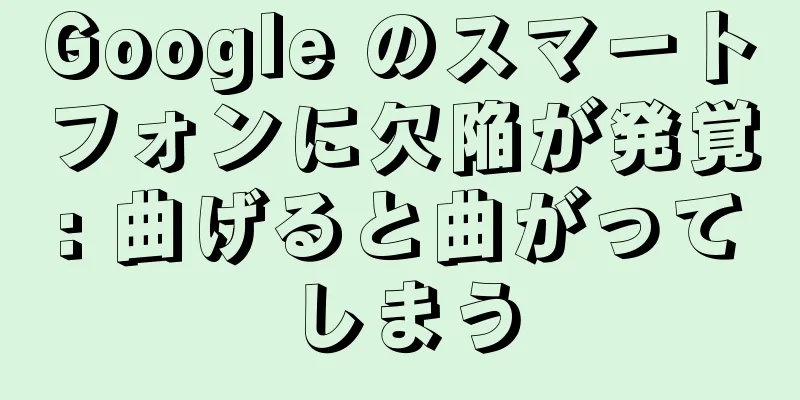 Google のスマートフォンに欠陥が発覚: 曲げると曲がってしまう