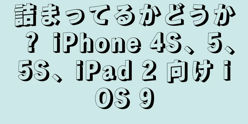 詰まってるかどうか？ iPhone 4S、5、5S、iPad 2 向け iOS 9