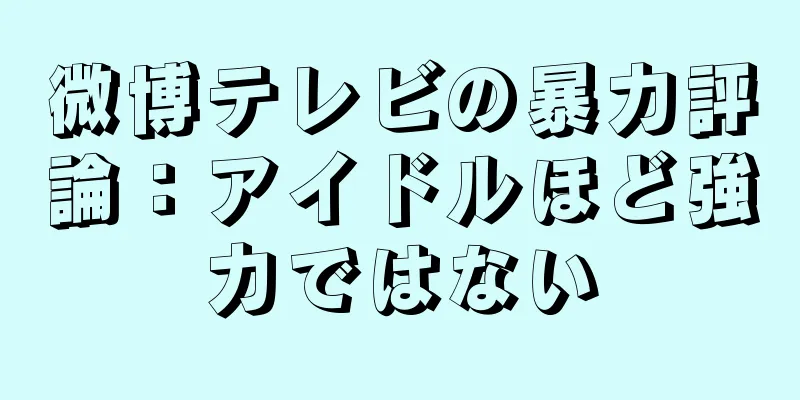 微博テレビの暴力評論：アイドルほど強力ではない
