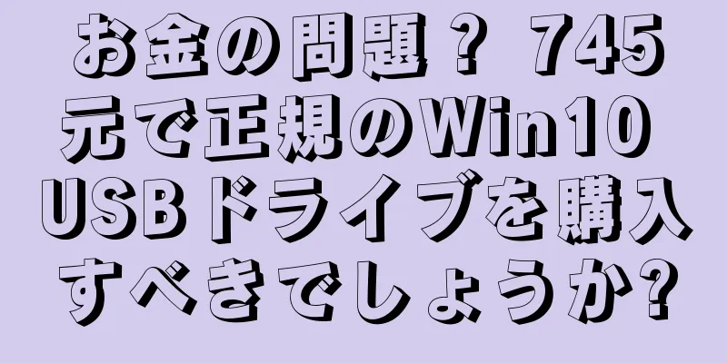お金の問題？ 745元で正規のWin10 USBドライブを購入すべきでしょうか?